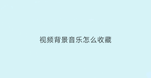 视频背景音乐怎么收藏