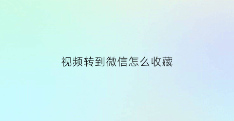 视频转到微信怎么收藏