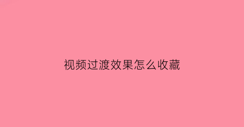 视频过渡效果怎么收藏