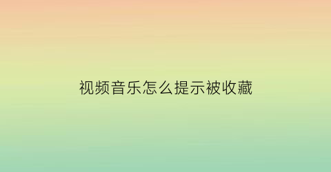 视频音乐怎么提示被收藏