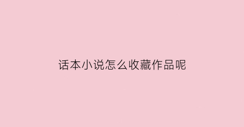 话本小说怎么收藏作品呢