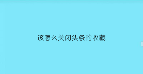 该怎么关闭头条的收藏