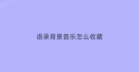 语录背景音乐怎么收藏