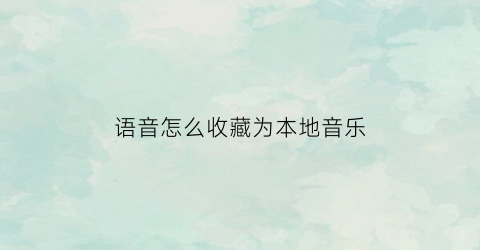 语音怎么收藏为本地音乐