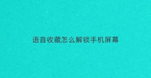 语音收藏怎么解锁手机屏幕