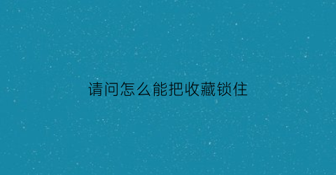 请问怎么能把收藏锁住