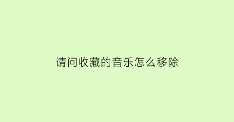 请问收藏的音乐怎么移除