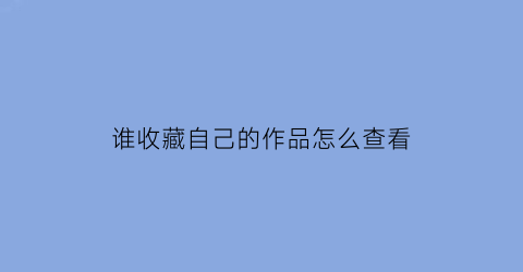 谁收藏自己的作品怎么查看