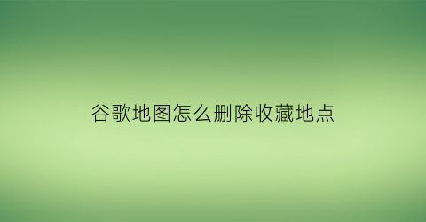 谷歌地图怎么删除收藏地点