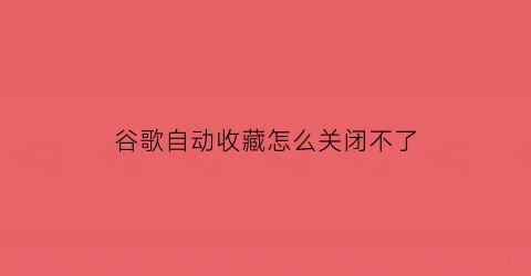 谷歌自动收藏怎么关闭不了