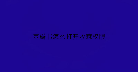 豆瓣书怎么打开收藏权限