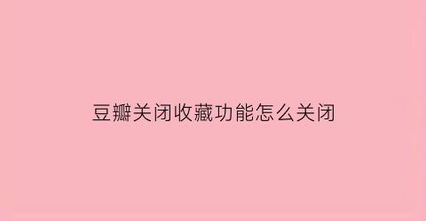 豆瓣关闭收藏功能怎么关闭