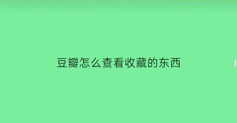 豆瓣怎么查看收藏的东西