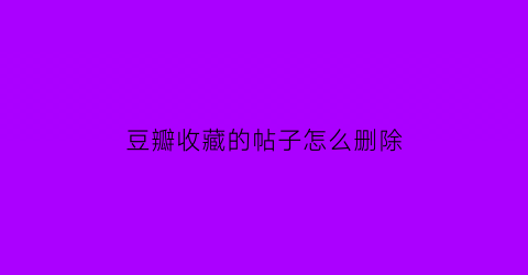 豆瓣收藏的帖子怎么删除