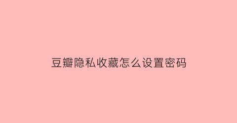 豆瓣隐私收藏怎么设置密码