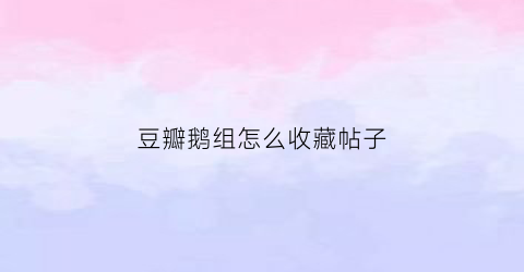 豆瓣鹅组怎么收藏帖子