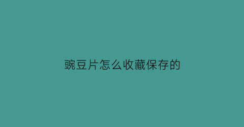 豌豆片怎么收藏保存的