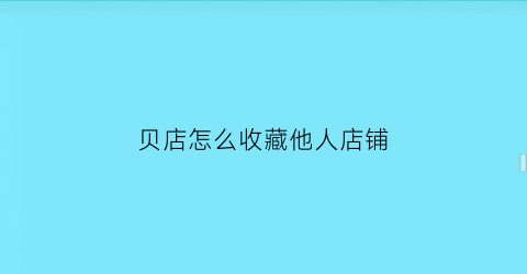 贝店怎么收藏他人店铺