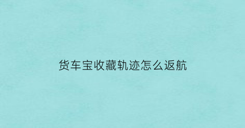 货车宝收藏轨迹怎么返航