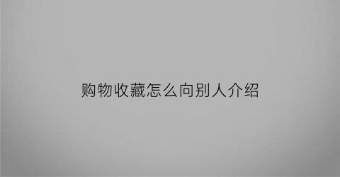 购物收藏怎么向别人介绍