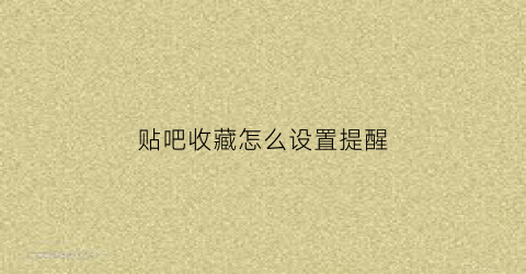 贴吧收藏怎么设置提醒