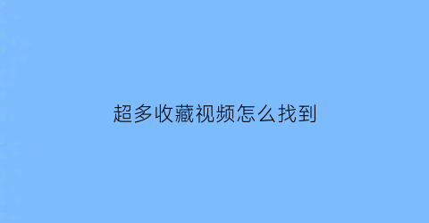 超多收藏视频怎么找到