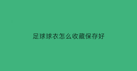 足球球衣怎么收藏保存好