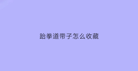 跆拳道带子怎么收藏