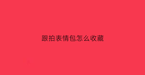 跟拍表情包怎么收藏