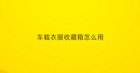 车载衣服收藏箱怎么用