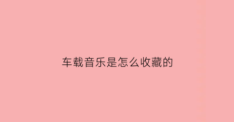 车载音乐是怎么收藏的