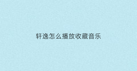 轩逸怎么播放收藏音乐