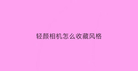 轻颜相机怎么收藏风格