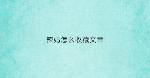 辣妈怎么收藏文章