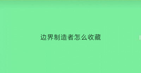 边界制造者怎么收藏