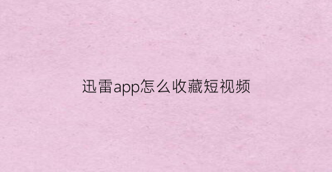 迅雷app怎么收藏短视频