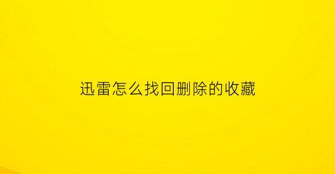 迅雷怎么找回删除的收藏