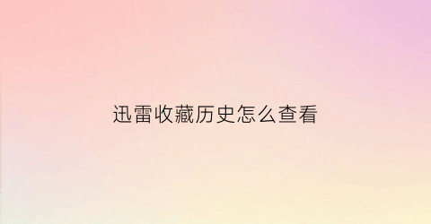 迅雷收藏历史怎么查看