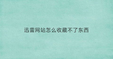 迅雷网站怎么收藏不了东西