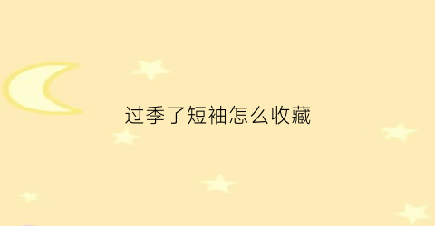 过季了短袖怎么收藏