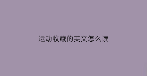 运动收藏的英文怎么读