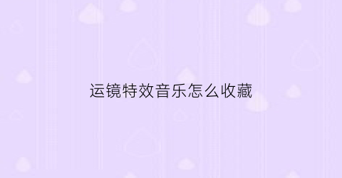 运镜特效音乐怎么收藏