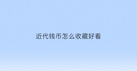 近代钱币怎么收藏好看