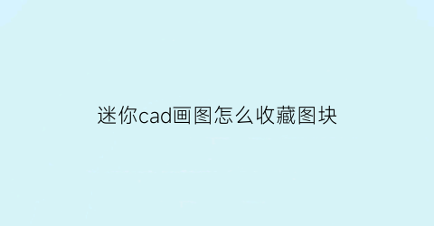 迷你cad画图怎么收藏图块