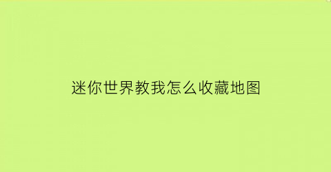 迷你世界教我怎么收藏地图