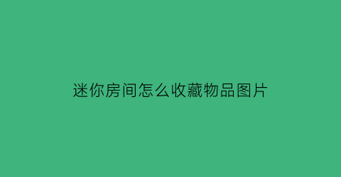 迷你房间怎么收藏物品图片