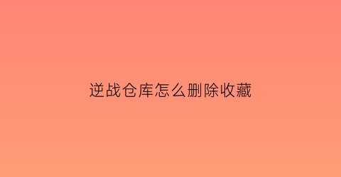 逆战仓库怎么删除收藏