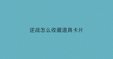 逆战怎么收藏道具卡片