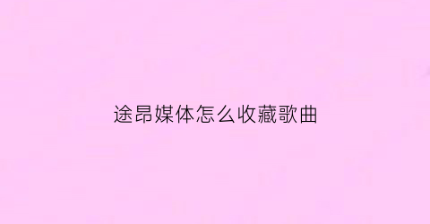 途昂媒体怎么收藏歌曲