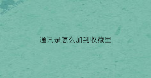 通讯录怎么加到收藏里